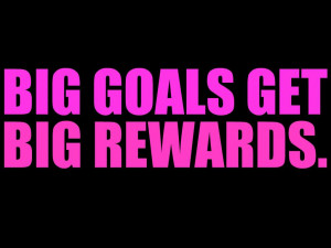 Big Goals Get Big Rewards ~ Confidence Quote