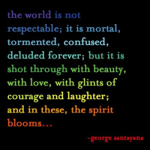 ... and laughter; and in these, the spirit blooms. -George Santayana