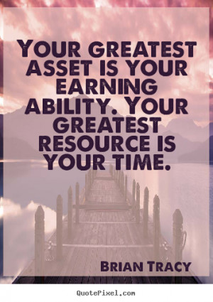 Your greatest asset is your earning ability. Your greatest resource is ...