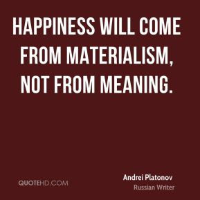 ... will come from materialism, not from meaning. - Andrei Platonov