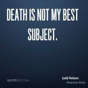 Death is not my best subject. - Judd Nelson
