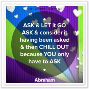 ... OUT because YOU only have to ask. *Abraham-Hicks Quotes (AHQ1378