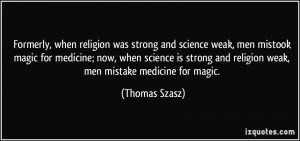 ... and religion weak, men mistake medicine for magic. - Thomas Szasz