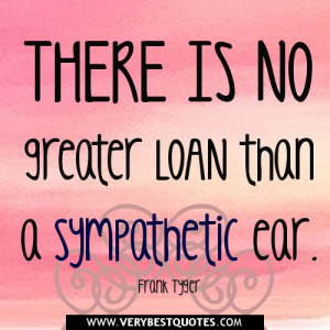 There is no greater loan than a sympathetic ear.