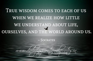 ... life, ourselves, and the world around us. ~ Socrates ( Wisdom Quotes