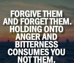 Forgiveness. .... Hard to do ... Holding on to anger and bitterness ...