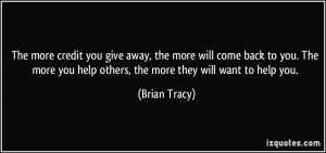 give away, the more will come back to you. The more you help others ...