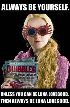 be yourself. Unless you can be Luna Lovegood. Then always be Luna ...
