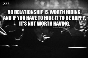 No relationship is worth hiding. And if you have to hide it to be ...