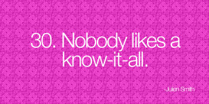 Nobody likes a know-it-all. -Julien Smith