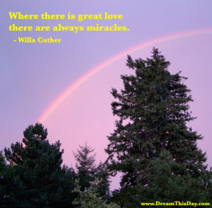 Where there is great love there are always miracles. - Willa Cather