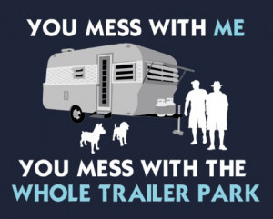 You Mess With Me, You Mess With The Whole Trailer Park