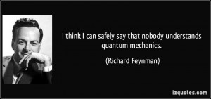 think I can safely say that nobody understands quantum mechanics ...