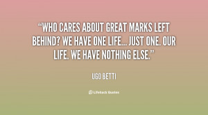 Who cares about great marks left behind? We have one life... just one ...