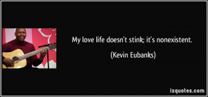 My love life doesn't stink; it's nonexistent. - Kevin Eubanks
