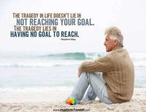 ... reaching your goal. The tragedy lies in having no goal to reach