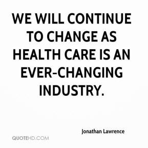 We will continue to change as health care is an ever-changing industry ...