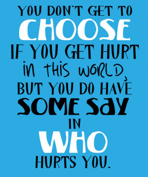 You don’t get to choose if you get hurt in this world, but you do ...