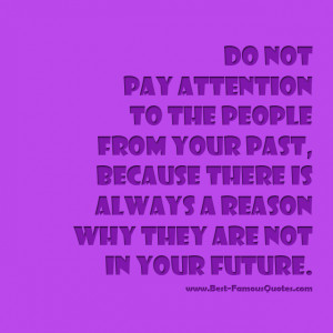 Life Quotes - Do not pay attention to the people from your past ...