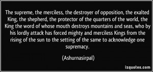 The supreme, the merciless, the destroyer of opposition, the exalted ...