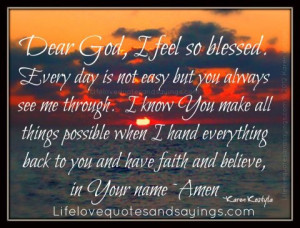 Dear God, I feel so blessed. Every day is not easy but you always see ...