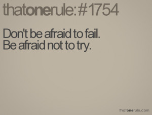 Don't be afraid to fail.Be afraid not to try.