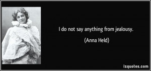 do not say anything from jealousy. - Anna Held