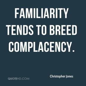 Christopher Jones - Familiarity tends to breed complacency.