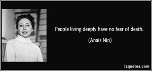 People living deeply have no fear of death. - Anais Nin