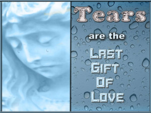 Tears Are The Last Gift Of Love