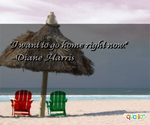 want to go home right now. -Diane Harris