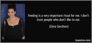 Feeding is a very important ritual for me. I don't trust people who ...