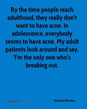 ... acne. In adolescence, everybody seems to have acne. My adult patients