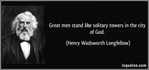 ... like solitary towers in the city of God. - Henry Wadsworth Longfellow