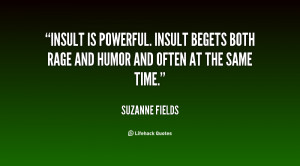 Insult is powerful. Insult begets both rage and humor and often at the ...