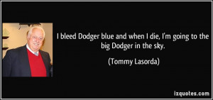 bleed Dodger blue and when I die, I'm going to the big Dodger in the ...