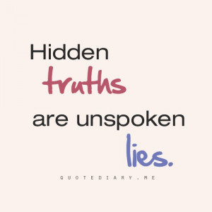 Hidden truths are unspoken lies”