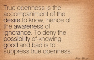 ... of Ignorance… And Bad is To Suppress True Openness. - Allan Bloom