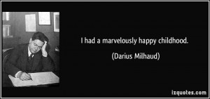 had a marvelously happy childhood. - Darius Milhaud