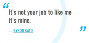 Its Not Your Job To Like Me Its Mine Byron Katie Quotes Picture