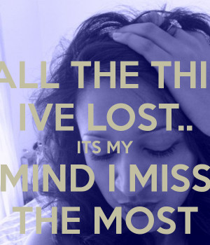 OF ALL THE THINGS IVE LOST.. ITS MY MIND I MISS THE MOST