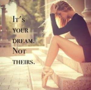 It's your dream. Not theirs. #dance #quote