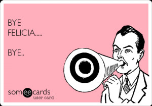 Go Back > Gallery For > Bye Felicia Ecards