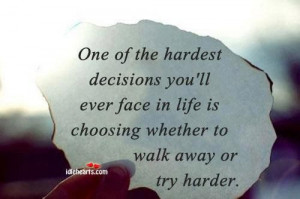 Hardest Decision Is Choosing Whether To Walk Away Or Try Harder: Quote ...