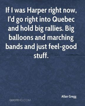 Allan Gregg - If I was Harper right now, I'd go right into Quebec and ...