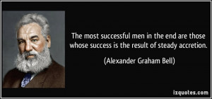 ... success is the result of steady accretion. - Alexander Graham Bell