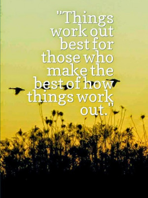 Things work out best for those who make the best of how things work ...