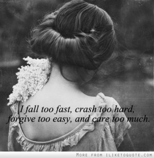 fall too fast, crash too hard, forgive too easy, and care too much