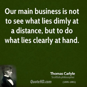 Our main business is not to see what lies dimly at a distance, but to ...