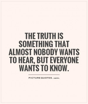 The truth is something that almost nobody wants to hear, but everyone ...